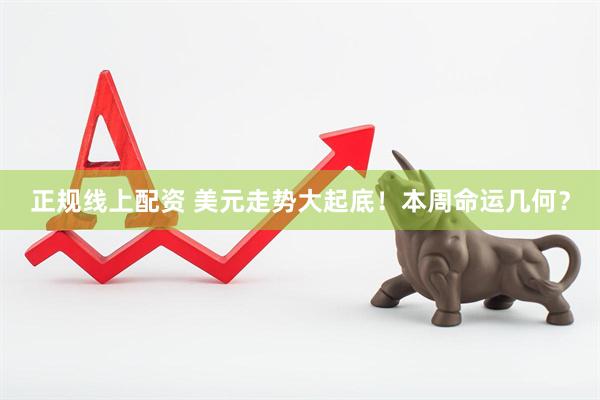 正规线上配资 美元走势大起底！本周命运几何？