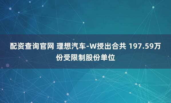 配资查询官网 理想汽车-W授出合共 197.59万份受限制股份单位