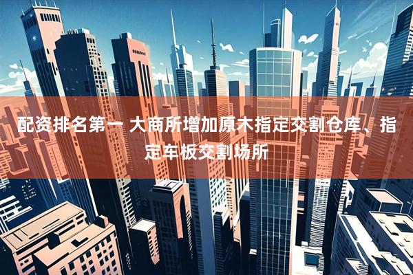 配资排名第一 大商所增加原木指定交割仓库、指定车板交割场所