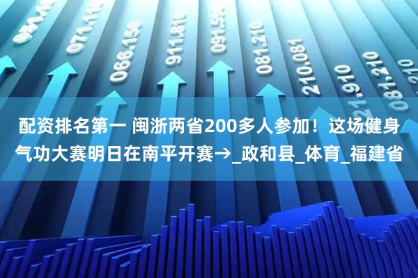 配资排名第一 闽浙两省200多人参加！这场健身气功大赛明日在南平开赛→_政和县_体育_福建省