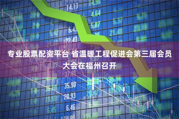 专业股票配资平台 省温暖工程促进会第三届会员大会在福州召开