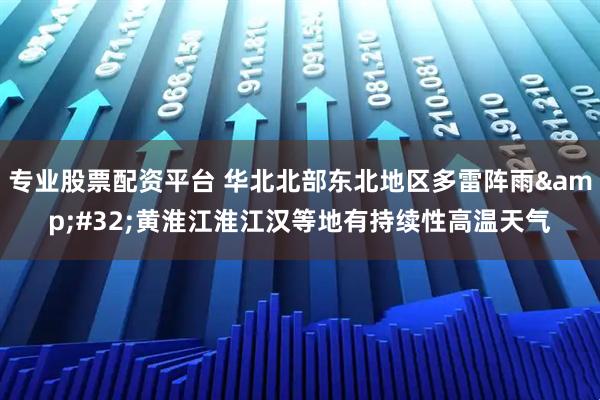专业股票配资平台 华北北部东北地区多雷阵雨&#32;黄淮江淮江汉等地有持续性高温天气