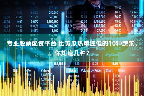 专业股票配资平台 比黄瓜热量还低的10种蔬菜，你知道几种？