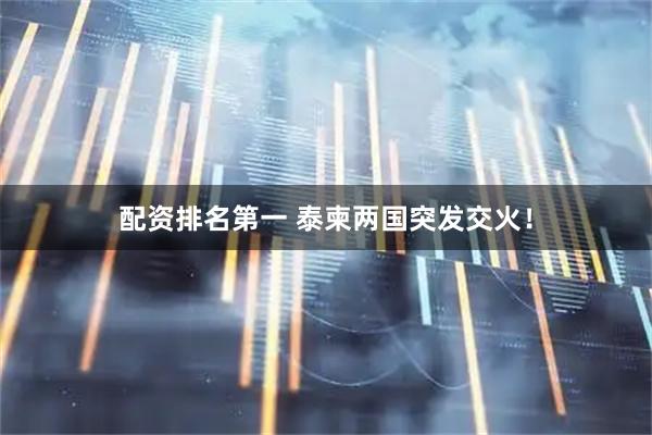 配资排名第一 泰柬两国突发交火！