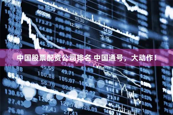 中国股票配资公司排名 中国通号，大动作！