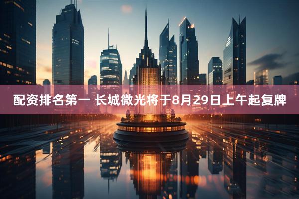 配资排名第一 长城微光将于8月29日上午起复牌
