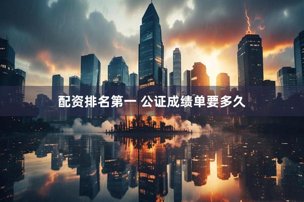 配资排名第一 公证成绩单要多久