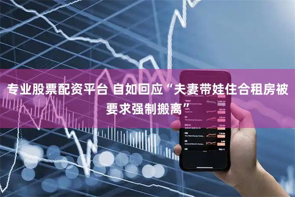 专业股票配资平台 自如回应“夫妻带娃住合租房被要求强制搬离”