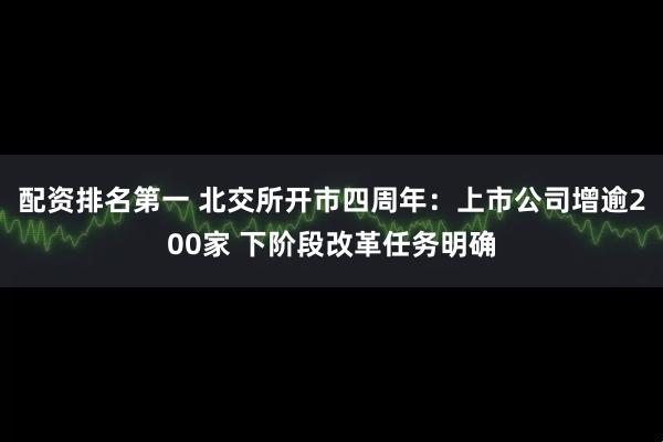 配资排名第一 北交所开市四周年：上市公司增逾200家 下阶段改革任务明确
